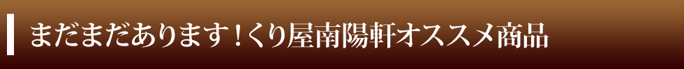 まだまだあります!くり屋南陽軒オススメ商品
